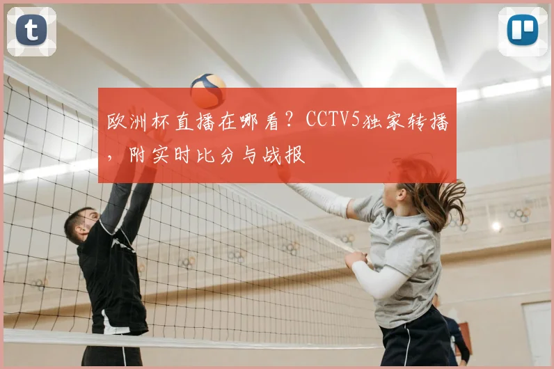 欧洲杯直播在哪看？CCTV5独家转播，附实时比分与战报