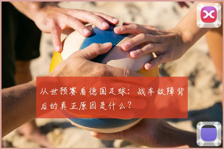从世预赛看德国足球：战车故障背后的真正原因是什么？
