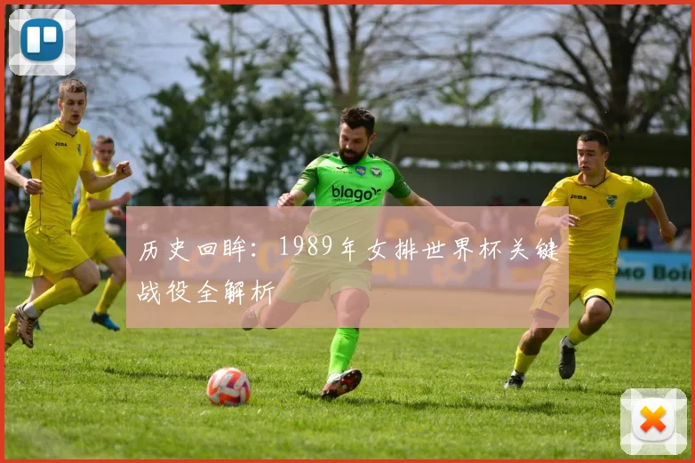 历史回眸:1989年女排世界杯关键战役全解析