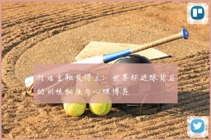 对话金靴奖得主：世界杯进球背后的训练秘诀与心理博弈