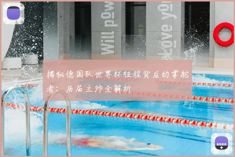 揭秘德国队世界杯征程背后的掌舵者：历届主帅全解析
