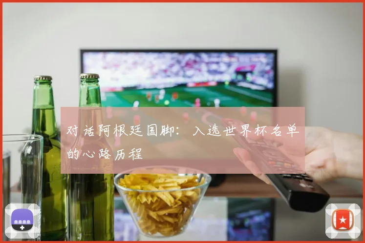 对话阿根廷国脚：入选世界杯名单的心路历程