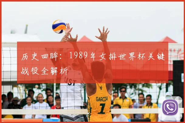 历史回眸:1989年女排世界杯关键战役全解析