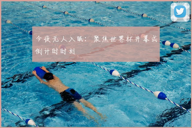 今夜无人入眠:聚焦世界杯开幕式倒计时时刻