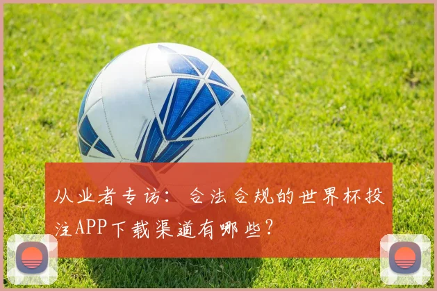 从业者专访：合法合规的世界杯投注APP下载渠道有哪些？
