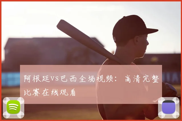 阿根廷vs巴西全场视频：高清完整比赛在线观看