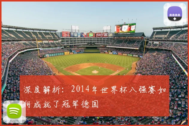 深度解析：2014年世界杯八强赛如何成就了冠军德国