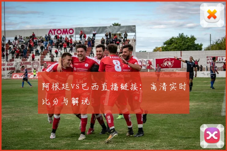 阿根廷vs巴西直播链接：高清实时比分与解说