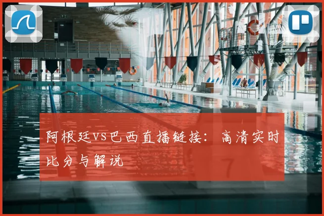 阿根廷vs巴西直播链接：高清实时比分与解说