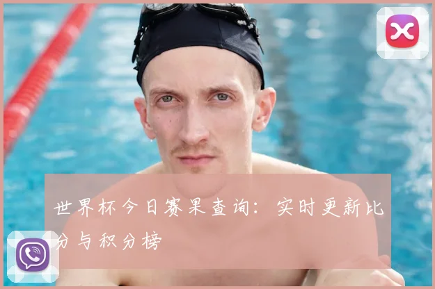 世界杯今日赛果查询:实时更新比分与积分榜