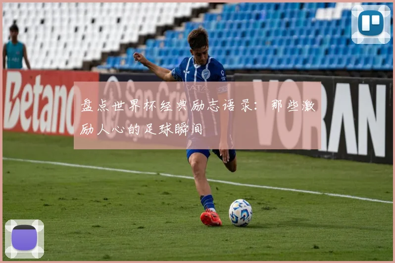 盘点世界杯经典励志语录:那些激励人心的足球瞬间