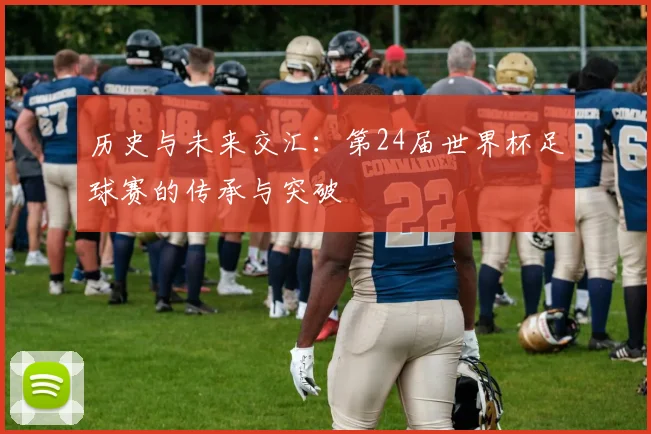 历史与未来交汇:第24届世界杯足球赛的传承与突破
