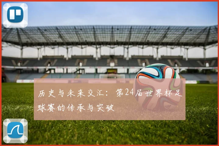 历史与未来交汇:第24届世界杯足球赛的传承与突破
