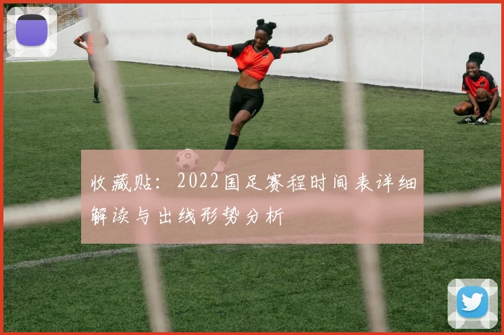 收藏贴：2022国足赛程时间表详细解读与出线形势分析