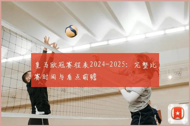 皇马欧冠赛程表2024-2025：完整比赛时间与看点前瞻