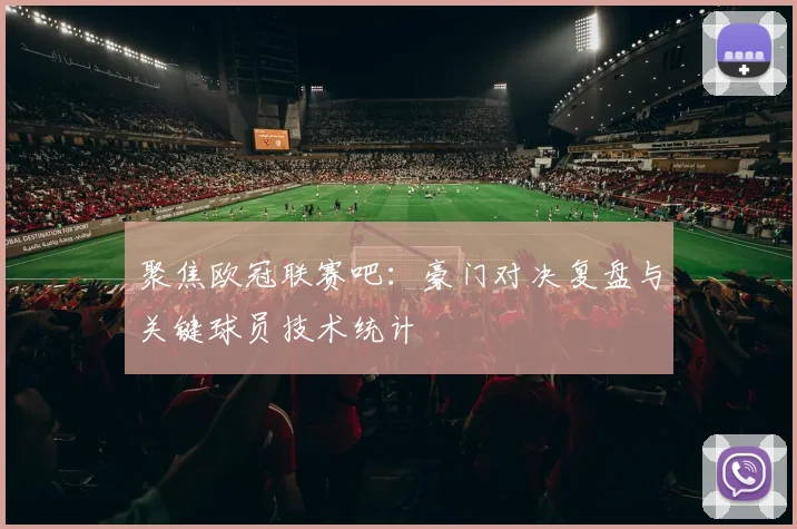 聚焦欧冠联赛吧：豪门对决复盘与关键球员技术统计