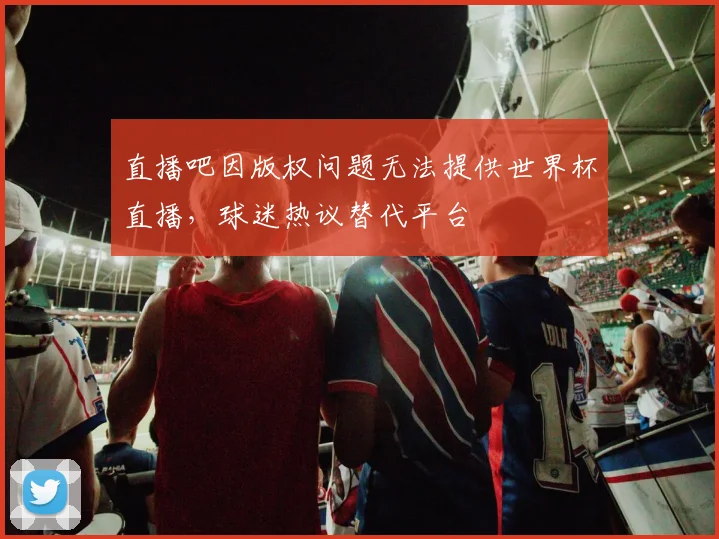直播吧因版权问题无法提供世界杯直播，球迷热议替代平台