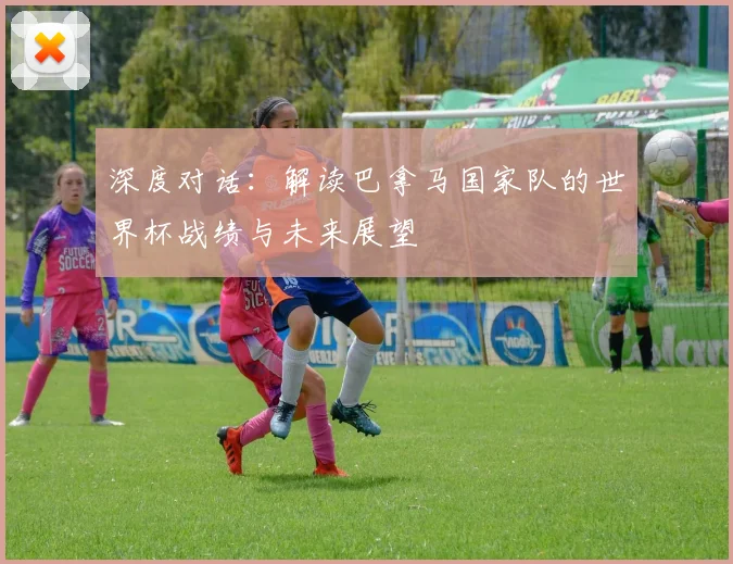 深度对话：解读巴拿马国家队的世界杯战绩与未来展望